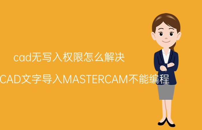 cad无写入权限怎么解决 为什么CAD文字导入MASTERCAM不能编程？